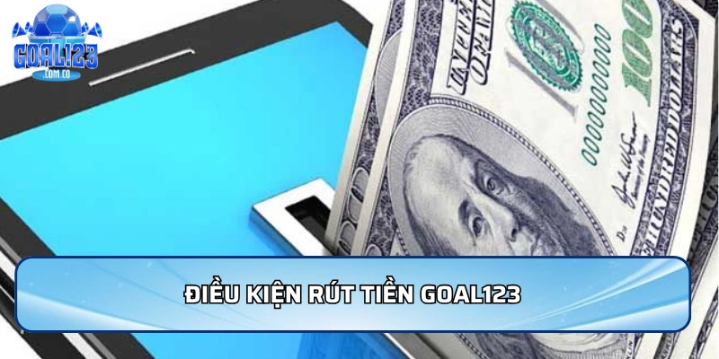 Rút Tiền Goal123 - Nhanh Chóng Và An Toàn Và Uy Tín 2 Điều kiện rút tiền Goal123