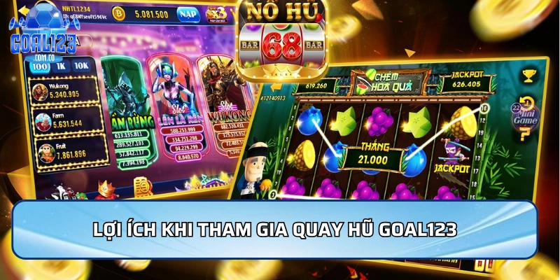 Quay Hũ Goal123 - Trải Nghiệm Hấp Dẫn Và Thưởng Khủng 4 Lợi ích khi tham gia Quay hũ Goal123
