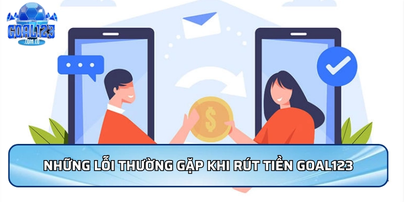 Rút Tiền Goal123 - Nhanh Chóng Và An Toàn Và Uy Tín 5 Những lỗi thường gặp khi rút tiền Goal123