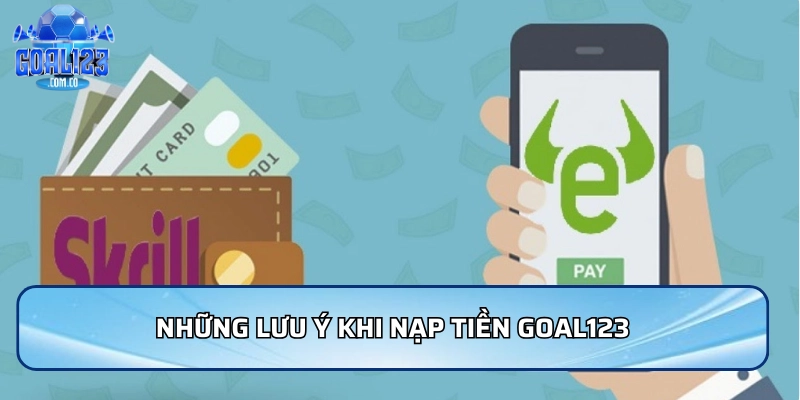Nạp Tiền Goal123: An Toàn Và Nhanh Chóng Mới Nhất 2026 3 Những lưu ý khi nạp tiền Goal123