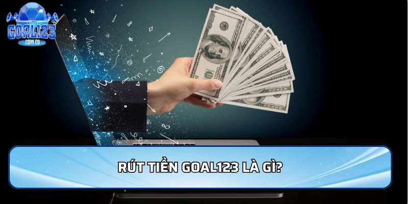 Rút Tiền Goal123 - Nhanh Chóng Và An Toàn Và Uy Tín 1 Rút tiền Goal123 là gì?